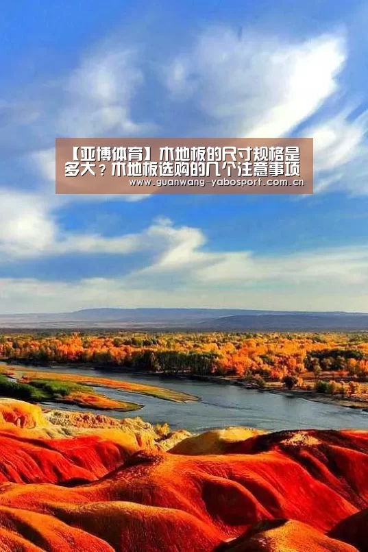 【亚博体育】木地板的尺寸规格是多大？木地板选购的几个注意事项