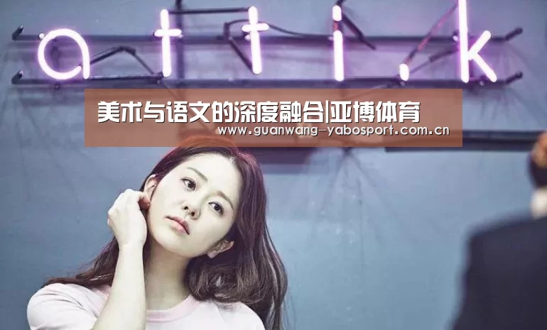 <h1>美术与语文的深度融合|亚博体育(图1) 亚博平台