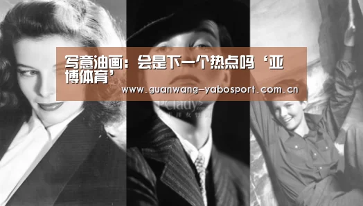 写意油画:会是下一个热点吗‘亚博体育’(图4) 亚博