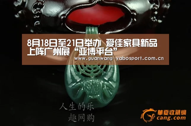 8月18日至21日举办 爱佳家具新品上阵广州展“亚博平台”(图2) 亚博网站