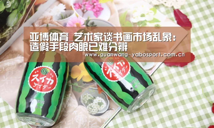 亚博体育_艺术家谈书画市场乱象:造假手段肉眼已难分辨(图3) 亚博网站
