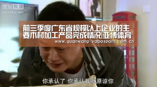 前三季度广东省规模以上企业的主要木材加工产品完成情况|亚博体育(图2) 亚博平台