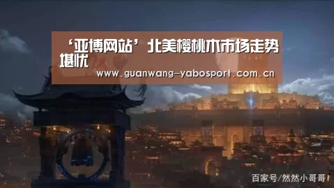 ‘亚博网站’北美樱桃木市场走势堪忧(图4) 亚博网站