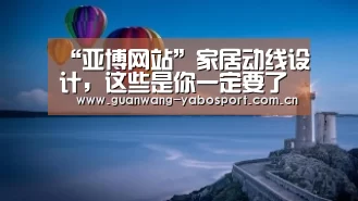 “亚博网站”家居动线设计,这些是你一定要了解的(图2) 亚博网站