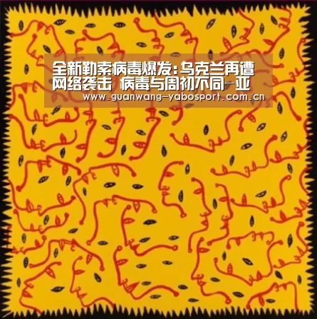 全新勒索病毒爆发:乌克兰再遭网络袭击 病毒与周初不同-亚博体育(图1) 亚博体育